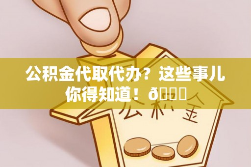 清河门公积金代取代办？这些事儿你得知道！😎