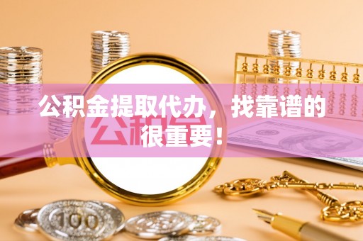 清河门公积金提取代办，找靠谱的很重要！