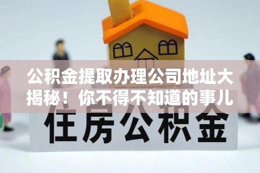 清河门公积金提取办理公司地址大揭秘！你不得不知道的事儿