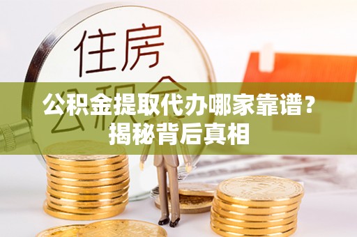 清河门公积金提取代办哪家靠谱？揭秘背后真相