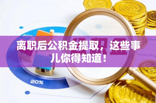 清河门离职后公积金提取，这些事儿你得知道！
