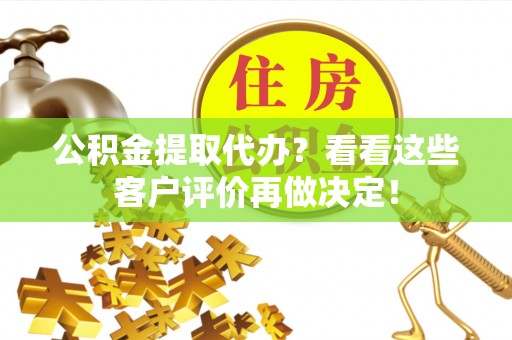清河门公积金提取代办？看看这些客户评价再做决定！