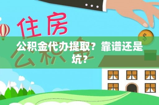 清河门公积金代办提取？靠谱还是坑？