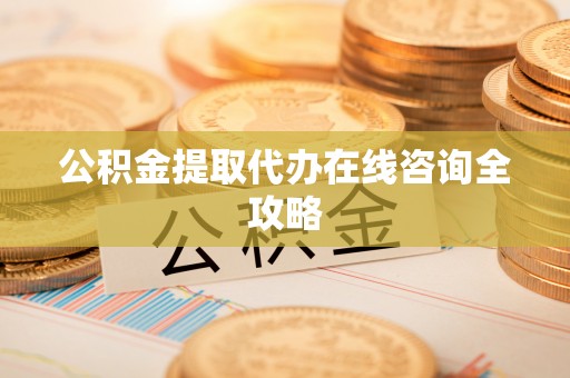 清河门公积金提取代办在线咨询全攻略