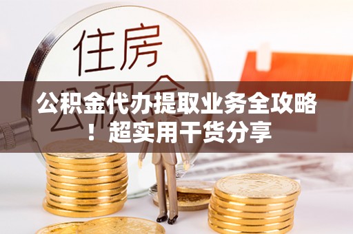 清河门公积金代办提取业务全攻略！超实用干货分享