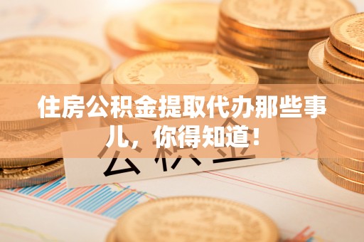清河门住房公积金提取代办那些事儿，你得知道！