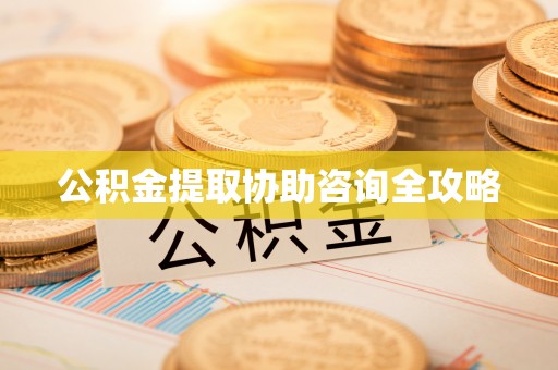 清河门公积金提取协助咨询全攻略