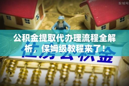 清河门公积金提取代办理流程全解析，保姆级教程来了！