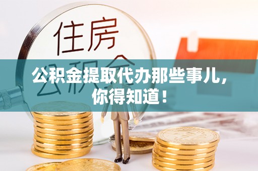 清河门公积金提取代办那些事儿，你得知道！