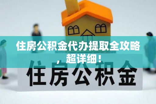 清河门住房公积金代办提取全攻略，超详细！