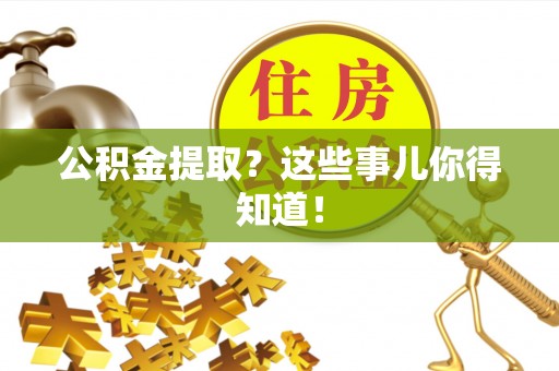 清河门公积金提取？这些事儿你得知道！