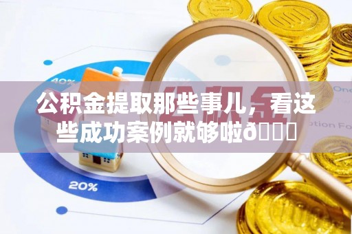 清河门公积金提取那些事儿，看这些成功案例就够啦😎
