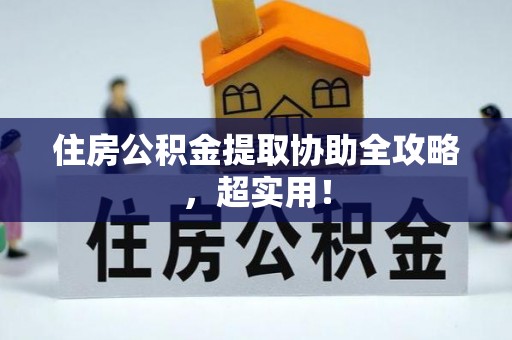 清河门住房公积金提取协助全攻略，超实用！