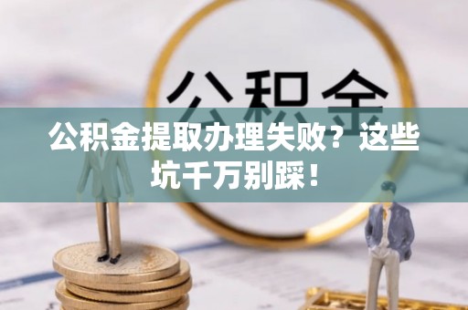 清河门公积金提取办理失败？这些坑千万别踩！