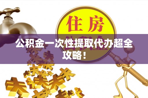清河门公积金一次性提取代办超全攻略！