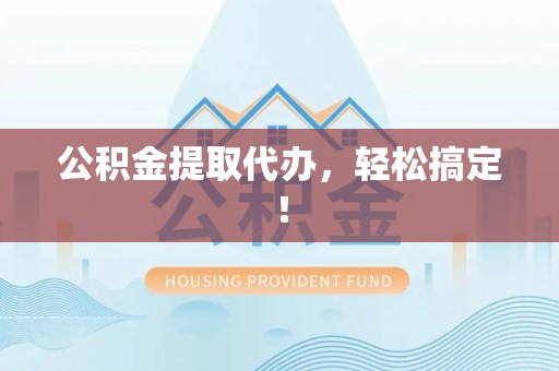 清河门公积金提取代办，轻松搞定！