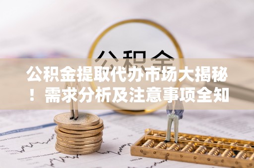 清河门公积金提取代办市场大揭秘！需求分析及注意事项全知道