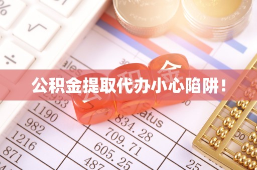 清河门公积金提取代办小心陷阱！