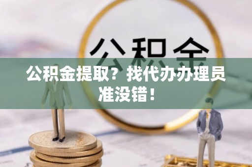 清河门公积金提取？找代办办理员准没错！