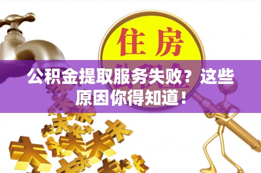 清河门公积金提取服务失败？这些原因你得知道！