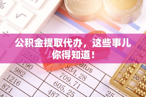 清河门公积金提取代办，这些事儿你得知道！