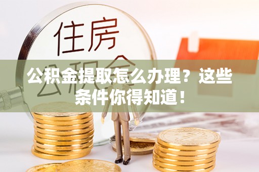 清河门公积金提取怎么办理？这些条件你得知道！