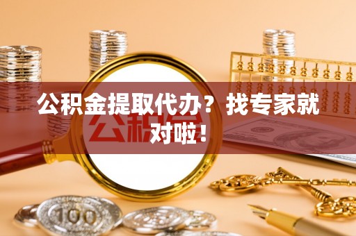 清河门公积金提取代办？找专家就对啦！
