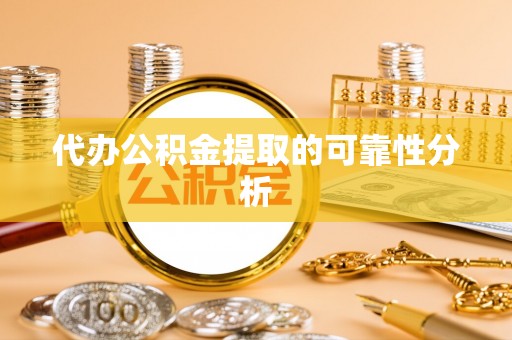 清河门代办公积金提取的可靠性分析