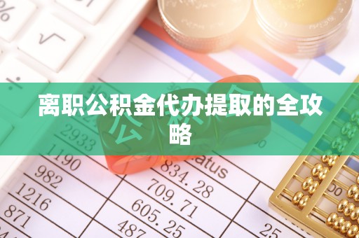清河门离职公积金代办提取的全攻略