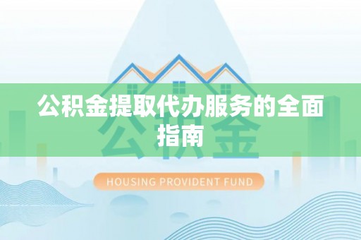清河门公积金提取代办服务的全面指南