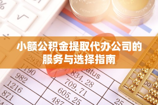 清河门小额公积金提取代办公司的服务与选择指南