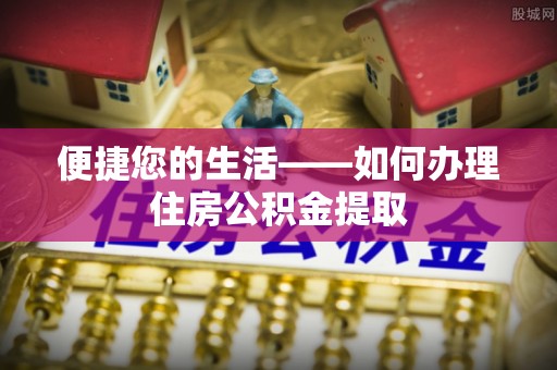 清河门便捷您的生活——如何办理住房公积金提取