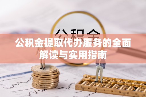 清河门公积金提取代办服务的全面解读与实用指南