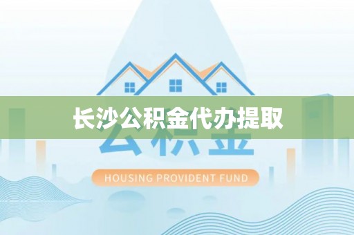清河门长沙公积金代办提取